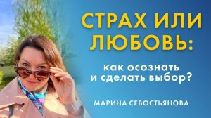 Марина Севостьянова: Страх или Любовь - как осознать и сделать выбор?