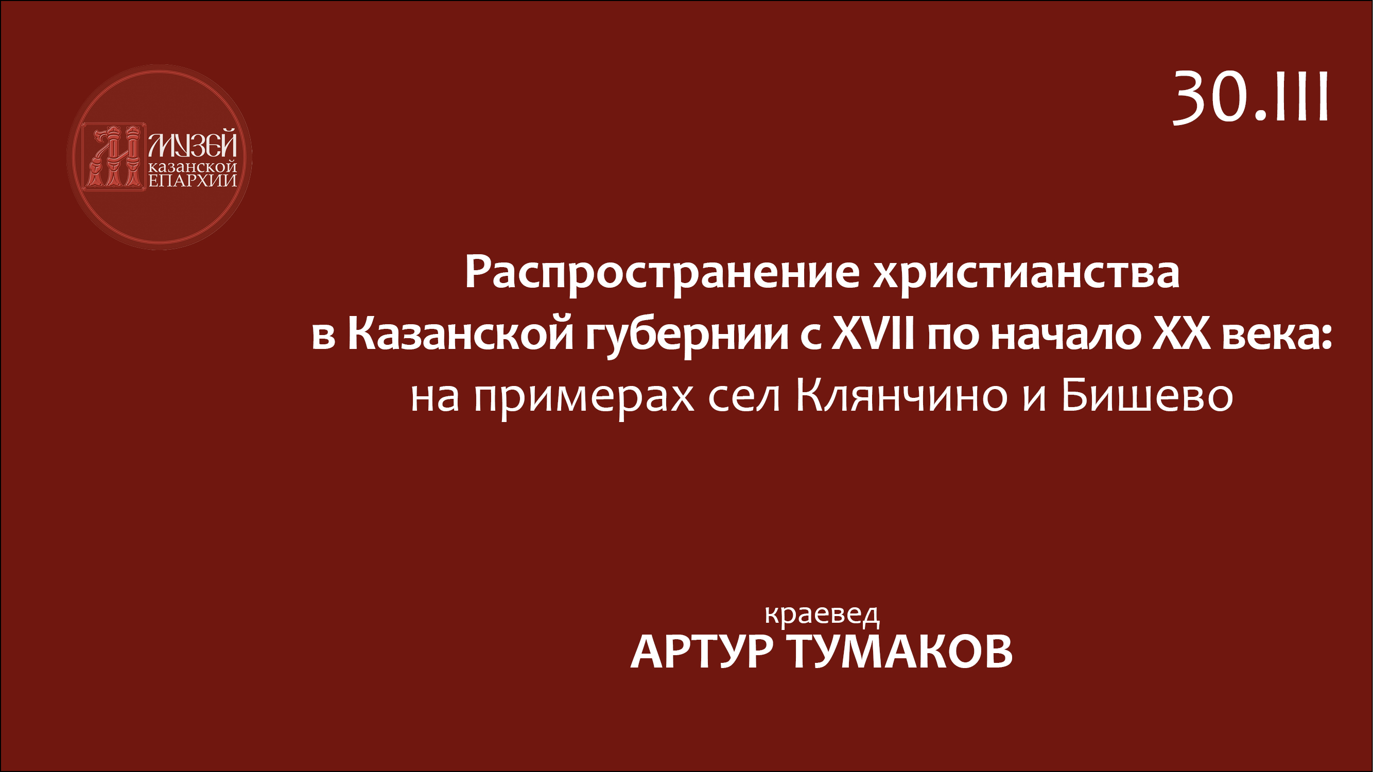 Лекция краеведа Артура Тумакова. "Распространение христианства в Казанской губернии...". 30-03-2023