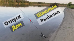 Отпуск на реке Дон, шашлык, рыбалка