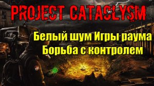 Проект Катаклизм Project Cataclysm Белый шум Игры раума Борьба с контролем полный гид