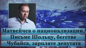 Матвейчев о национализации, Письме Шольцу, бегстве Чубайса, зарплате депутата