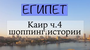 Каир 2022 часть 4. Интересные истории и шоппинг
