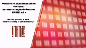 Основные характеристики САБ ИРБИС 64 +. Основы работы в АРМ Каталогизатор и Комплектатор.