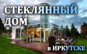 Необычный дом – стеклянный коттедж на берегу залива в Иркутске, обзор House on the Bay