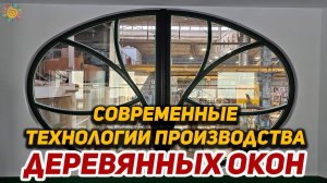 Современные технологии производства деревянных окон из дерева WOODEN WINDOWS MANUFACTURED