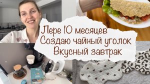 ЛЕРЕ 10 МЕСЯЦЕВ ? ВКУСНЫЙ ЗАВТРАК ? СОЗДАЮ ЧАЙНЫЙ УГОЛОК НА КУХНЕ ? ДОМАШНИЙ ВЛОГ