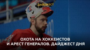  Охота на хоккеистов и арест генералов. Дайджест дня