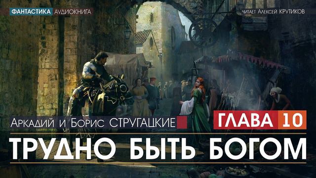 Трудно Быть Богом - ГЛАВА 10 - Аркадий и Борис Стругацкие (читает Алексей Крутиков) | аудиокнига