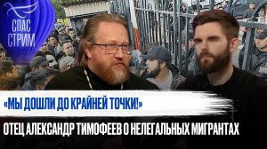 «МЫ ДОШЛИ ДО КРАЙНЕЙ ТОЧКИ!»
ОТЕЦ АЛЕКСАНДР ТИМОФЕЕВ О НЕЛЕГАЛЬНЫХ МИГРАНТАХ