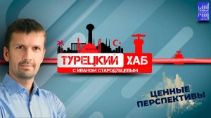 Турецкий хаб с Иваном Стародубцевым / Ценные перспективы