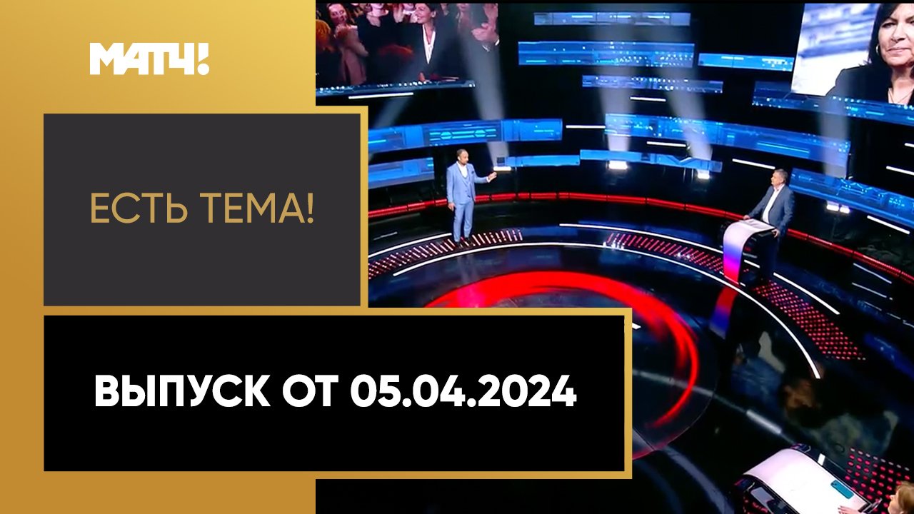 «Есть тема!». Выпуск от 05.04.2024