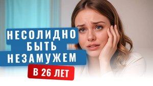Несолидно в 26 лет быть незамужем
