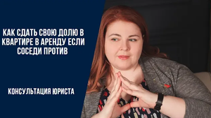 Как сдать свою долю в квартире в аренду если соседи против.mp4