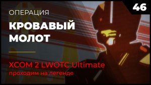 XCOM 2 LWOTC Операция 46 Кровавый молот на легенде Ultimate Mod