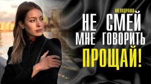 Не смей мне говорить прощай 1,2,3,4 серия (2023) смотреть Мелодрама