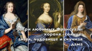 Три любимых Франсуазы короля -солнце Людовика XIV :  ангел, чудовище и скучная дама