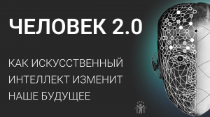 Человек 2.0. Как искусственный интеллект изменит наше будущее