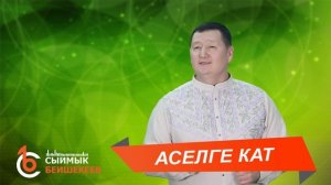 АСЕЛГЕ КАТ – Сыймык Бейшекеев