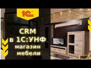 CRM в 1С:УНФ на примере компании по продаже мебели
