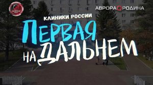 [АВРОРА⭕РОДИНА]  КЛИНИКИ РОССИИ ПЕРВАЯ НА ДАЛЬНЕМ