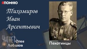 Тихомиров Иван Арсентьевич. Проект "Я помню" Артема Драбкина. Пехотинцы..