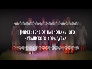 Приветствие от национального чувашского хора "Атал"