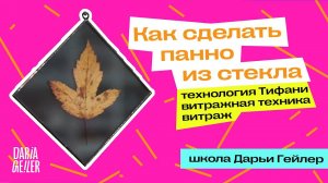 как сделать панно из стекла, технология Тифани, витражная техника, витраж, школа Дарьи Гейлер