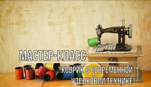 Белозерский музей онлайн/ мастер-класс «Изготовление коврика в узелковой технике».