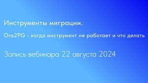 Инструменты миграции. Ora2PG - когда инструмент не работает и что делать. Запись вебинара