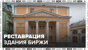 Историческое здание биржи на Ильинке будет отреставрировано – Собянин - Москва 24