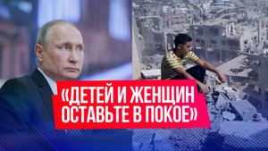 «Детей и женщин оставьте в покое»: Путин высказался о палестино-израильском конфликте