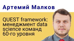 Артемий Малков | QUEST framework: менеджмент data science команд 60-го уровня