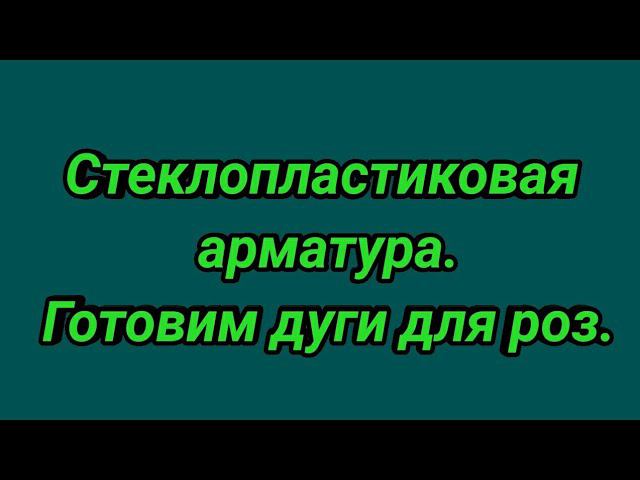 Стеклопластиковая арматура.Готовим дуги.☔