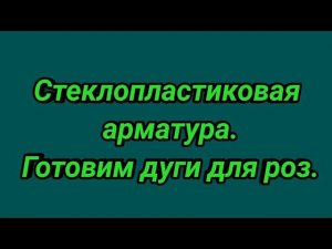 Стеклопластиковая арматура.Готовим дуги.☔