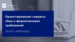 Вебинар «Проектирование сервиса сбор и формализация требований»