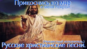8)Прикоснись ко мне и меня покрой.(Неизвестный.) Христианские видео песни.