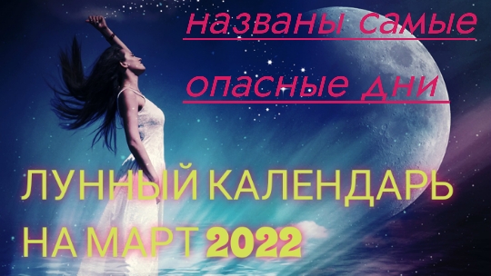 Лунный календарь на март 2022. Благоприятный и опасные дни