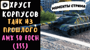 Хруст Корпусов | AMX 50 Foch (155) | Танк из 2017 | Лучшие моменты стрима