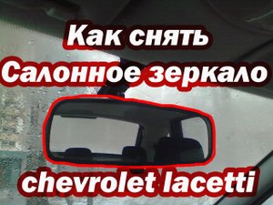 Как снять салонное зеркало Chevrolet Lacetti хэтчбек