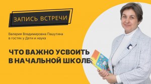 Что важно не упустить в начальных классах?