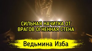 СИЛЬНАЯ НАЧИТКА ОТ ВРАГОВ ОГНЕННАЯ СТЕНА. ДЛЯ ВСЕХ. ВЕДЬМИНА ИЗБА ▶️ ИНГА ХОСРОЕВА