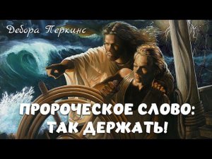 ПРОРОЧЕСКОЕ СЛОВО: ТАК ДЕРЖАТЬ! Дебора Перкинс