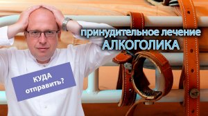 ? Куда отправить алкоголика на принудительное лечение ?