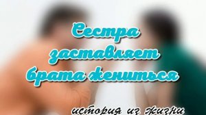 СЕСТРА ЗАСТАВЛЯЕТ БРАТА ЖЕНИТЬСЯ (интересная история из жизни)