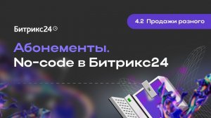 4.2.Продажи разного. Абонементы. No-code в Битрикс24