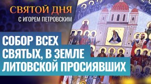 СОБОР ВСЕХ СВЯТЫХ, В ЗЕМЛЕ ЛИТОВСКОЙ ПРОСИЯВШИХ / СВЯТОЙ ДНЯ