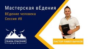 "Мастерская вЕдения. ВЕдение человека. Сессия #8." Пастор Павел Бычков