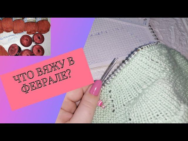 Что вяжу в феврале?  Вязальные планы / съёмки МК