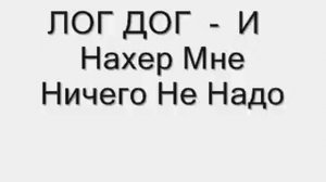 ЛОГ ДОГ - И Нахер Мне Ничего Не Надо