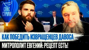 КАК ПОБЕДИТЬ ИЗВРАЩЕНЦЕВ ДАВОСА. МИТРОПОЛИТ ЕВГЕНИЙ: РЕЦЕПТ ЕСТЬ!